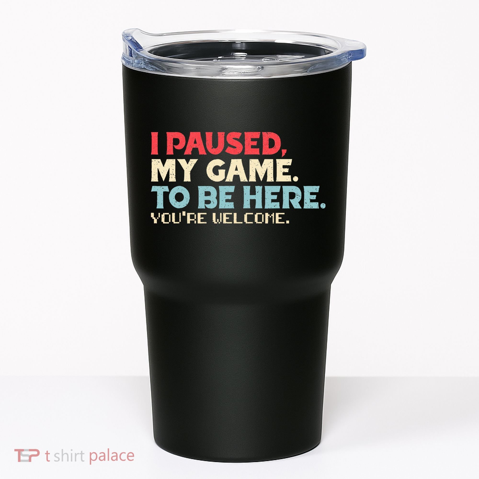 I Paused My Game To Be Here You're Welcome gift Tumbler