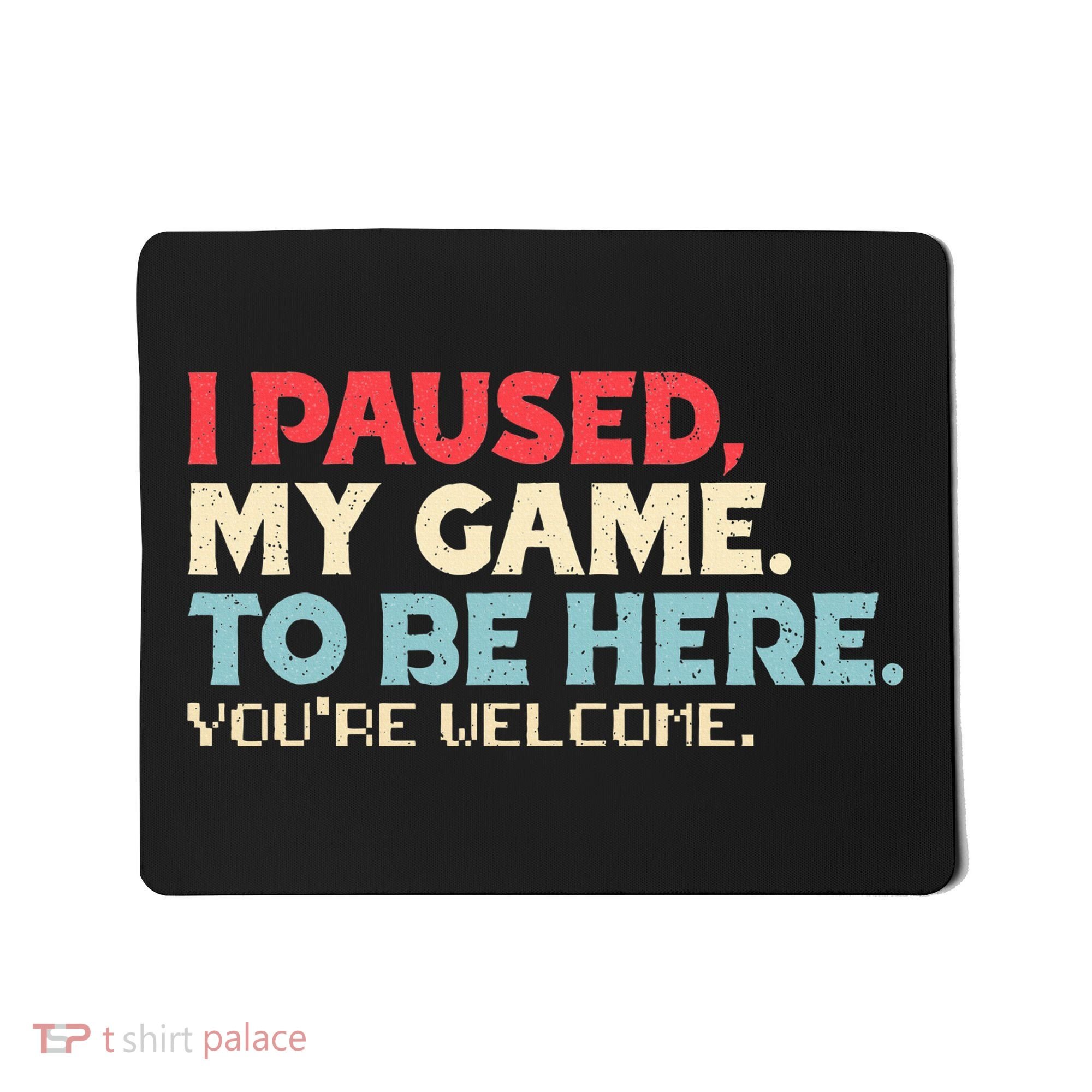 I Paused My Game To Be Here You're Welcome gift Mousepad