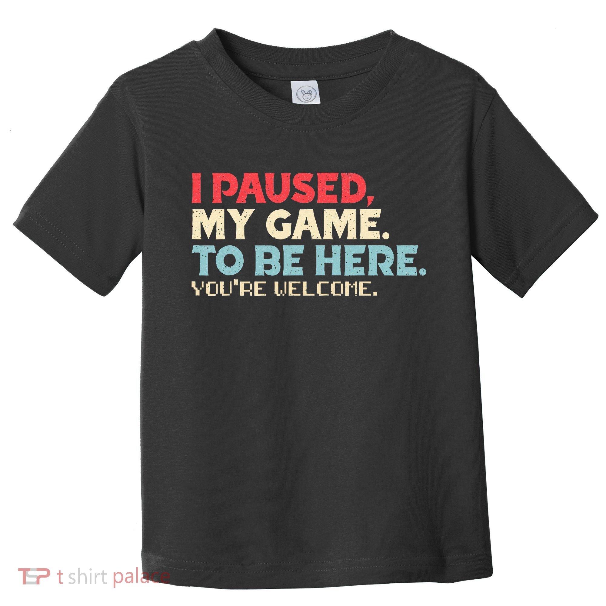 I Paused My Game To Be Here You're Welcome gift Toddler T-Shirt