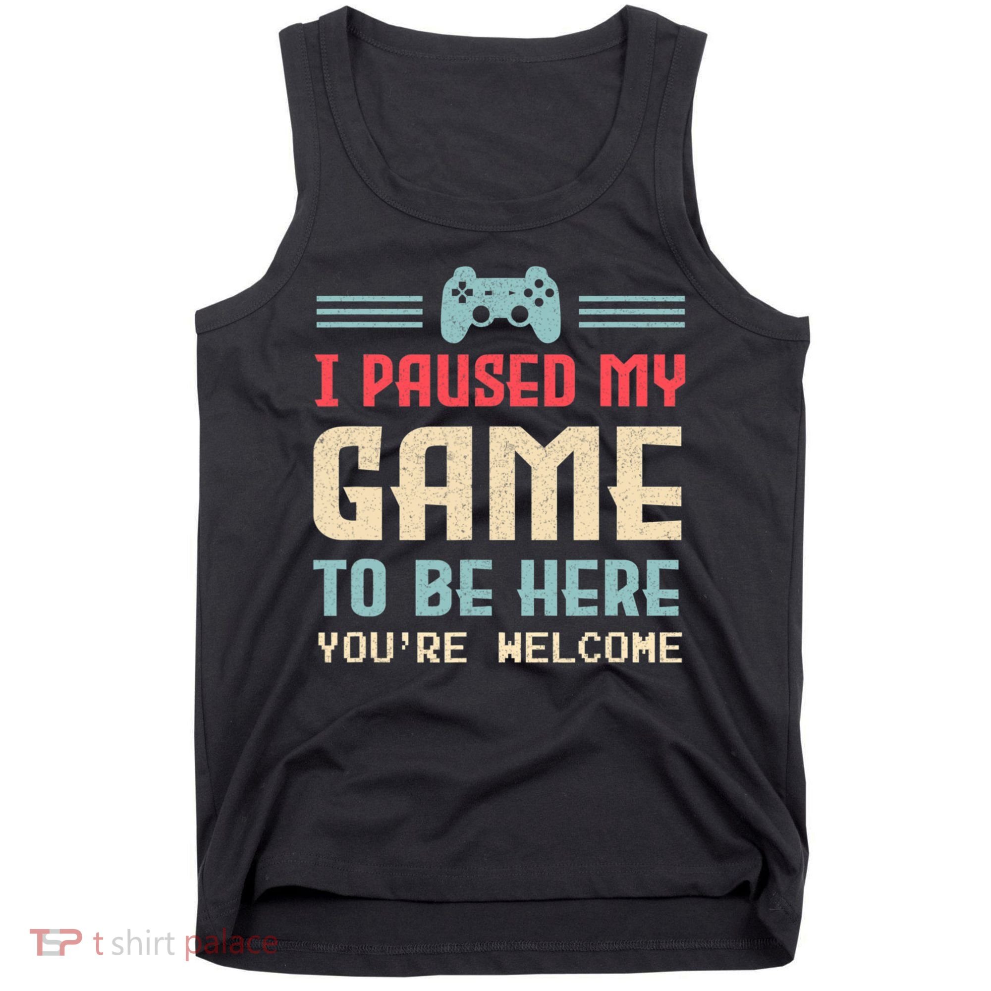 I Paused My Game To Be Here You're Welcome Retro Gamer Gift Tank Top