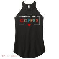 I Probably Need Coffee Funny Coffee Lover Women's Perfect Tri Rocker Tank thumb 0