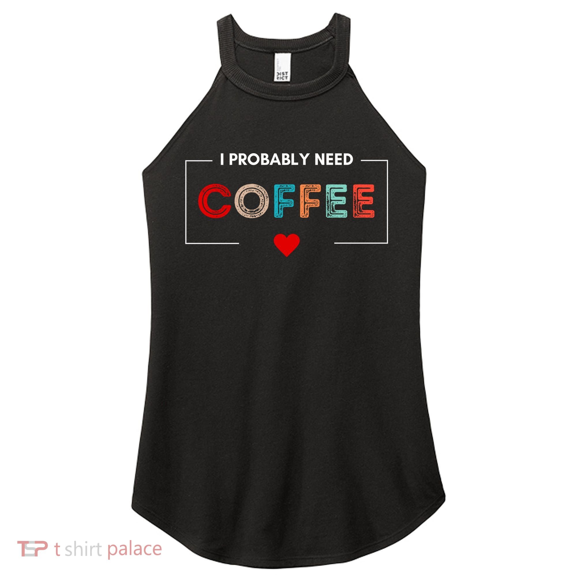 I Probably Need Coffee Funny Coffee Lover Women's Perfect Tri Rocker Tank