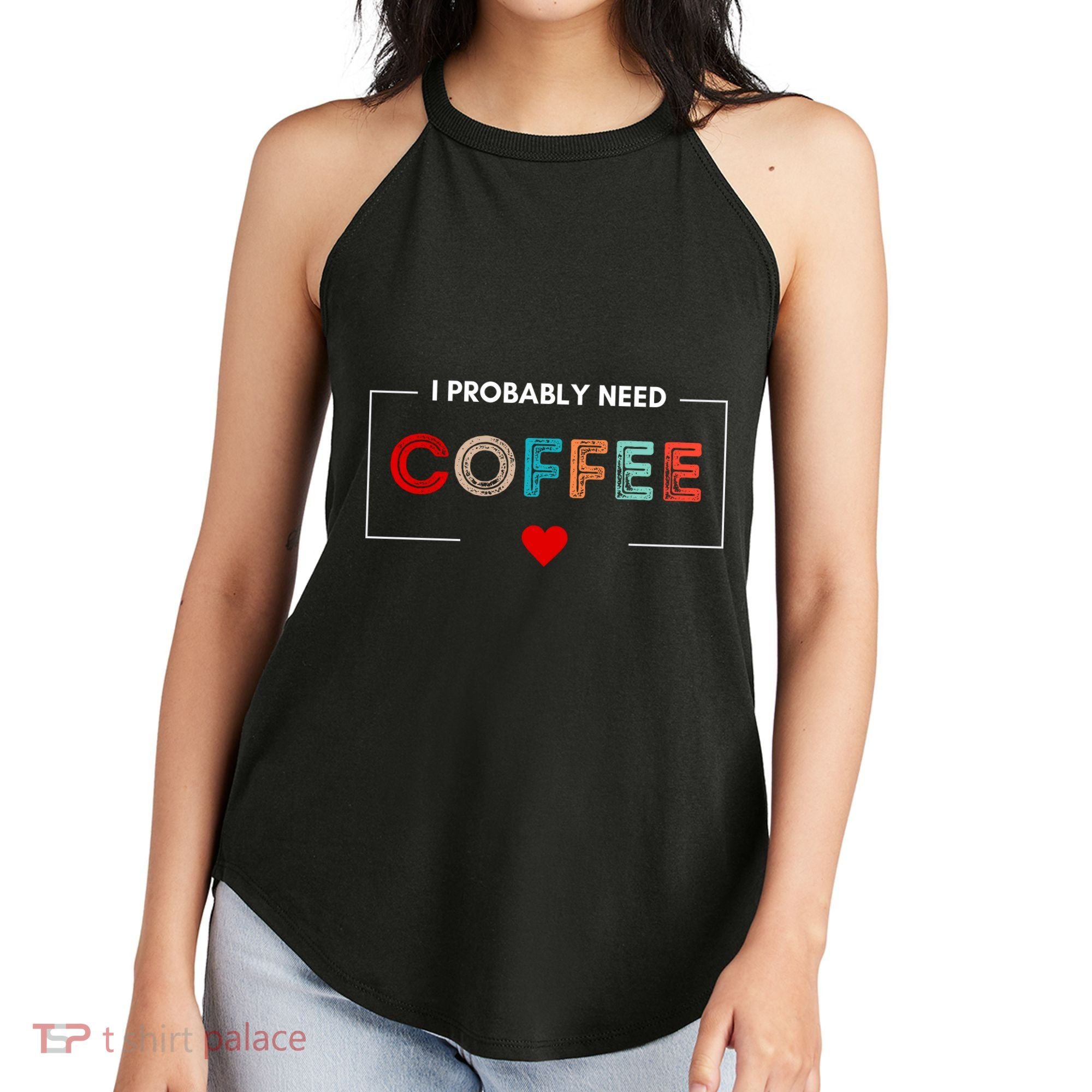 I Probably Need Coffee Funny Coffee Lover Women's Perfect Tri Rocker Tank