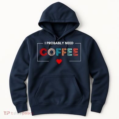 I Probably Need Coffee Funny Coffee Lover Hoodie