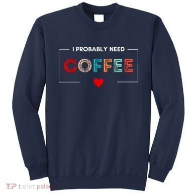 I Probably Need Coffee Funny Coffee Lover Sweatshirt