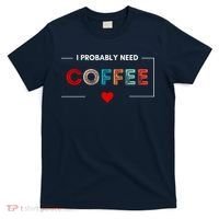 I Probably Need Coffee Funny Coffee Lover T-Shirt thumb 0