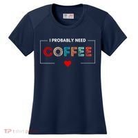 I Probably Need Coffee Funny Coffee Lover Women's Cooling Performance Crew T-Shirt thumb 0