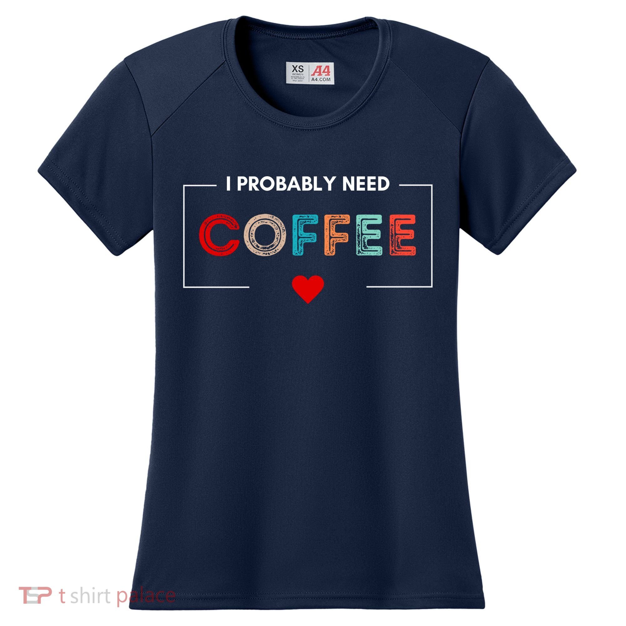 I Probably Need Coffee Funny Coffee Lover Women's Cooling Performance Crew T-Shirt