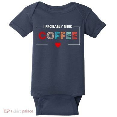 I Probably Need Coffee Funny Coffee Lover Baby Bodysuit