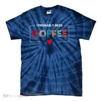 I Probably Need Coffee Funny Coffee Lover Tie-Dye T-Shirt thumb 0
