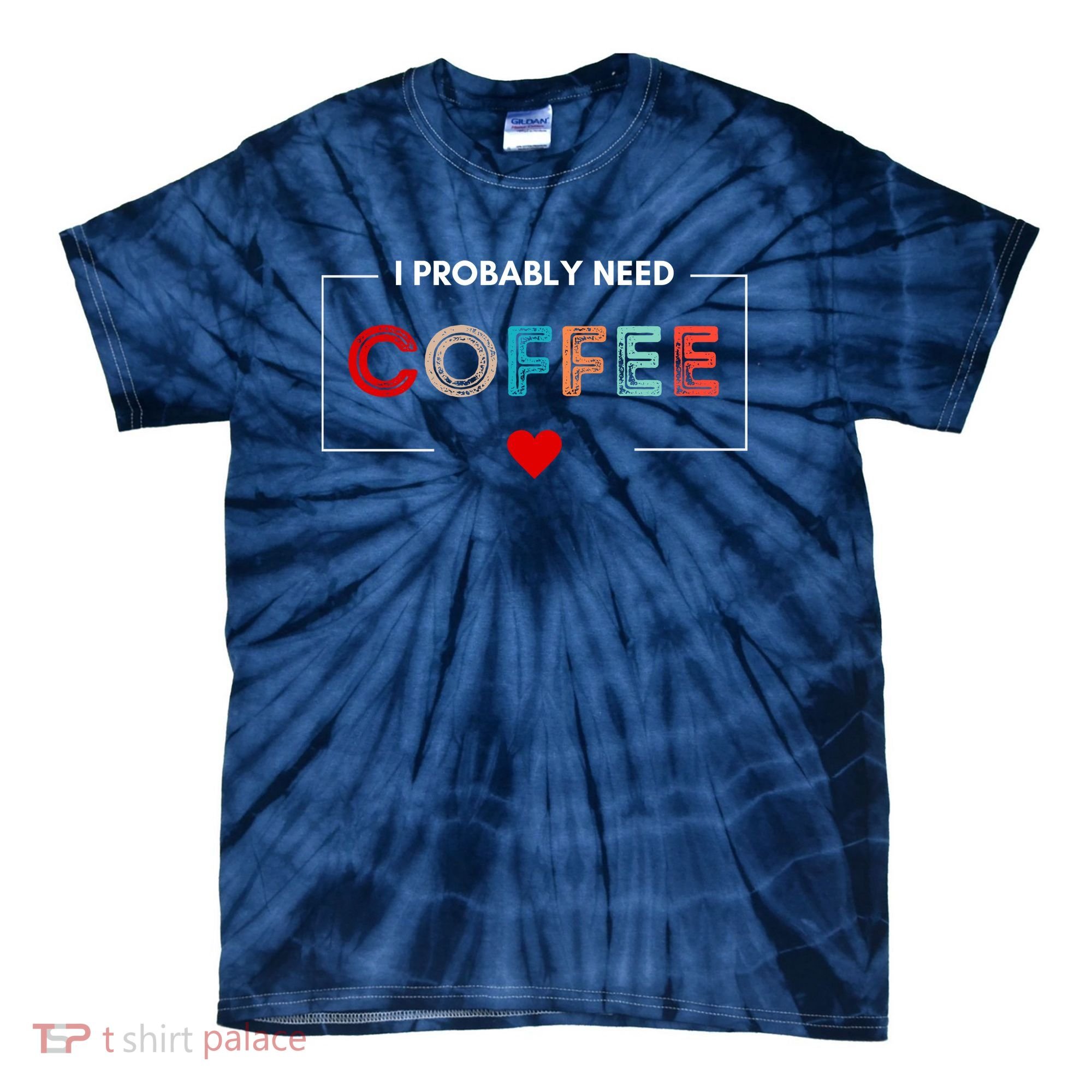 I Probably Need Coffee Funny Coffee Lover Tie-Dye T-Shirt