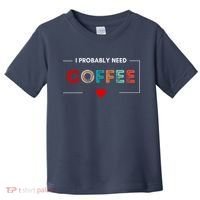 I Probably Need Coffee Funny Coffee Lover Toddler T-Shirt thumb 0
