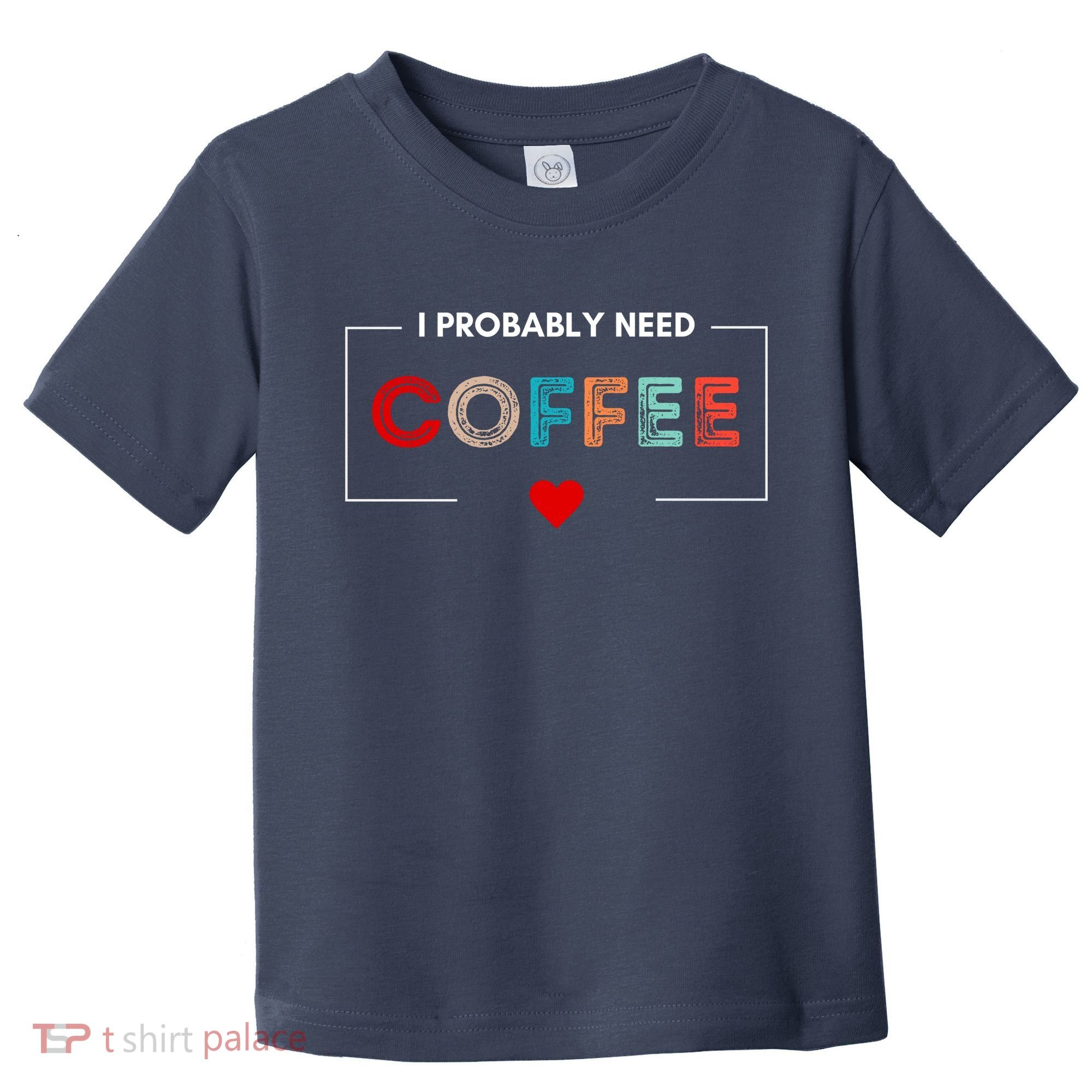 I Probably Need Coffee Funny Coffee Lover Toddler T-Shirt