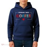I Probably Need Coffee Funny Coffee Lover Kids Hoodie thumb 4