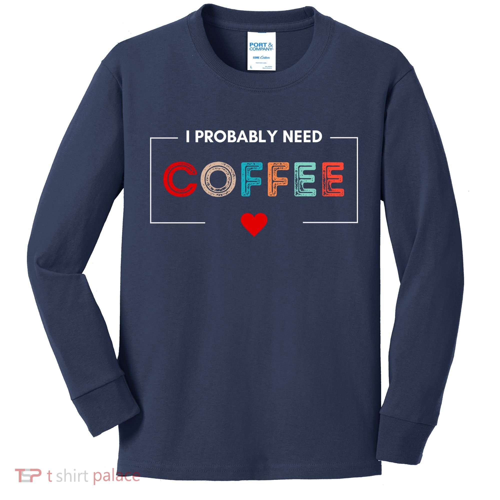 I Probably Need Coffee Funny Coffee Lover Kids Long Sleeve Shirt