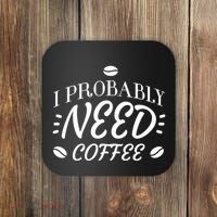 I Probably Need Coffee Coaster thumb 0