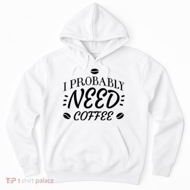I Probably Need Coffee Hoodie