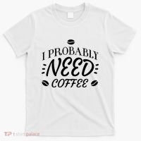 I Probably Need Coffee T-Shirt thumb 0