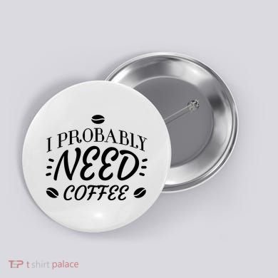 I Probably Need Coffee Button