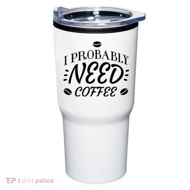 I Probably Need Coffee Tumbler