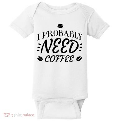 I Probably Need Coffee Baby Bodysuit
