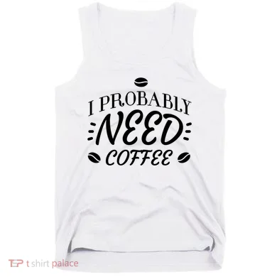 I Probably Need Coffee Tank Top