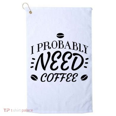 I Probably Need Coffee Golf Towel