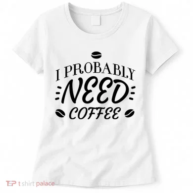 I Probably Need Coffee Women's T-Shirt