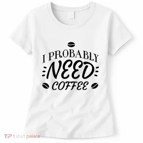 I Probably Need Coffee Women's T-Shirt in the selected color