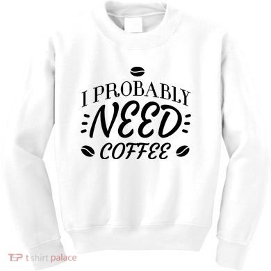 I Probably Need Coffee Kids Sweatshirt