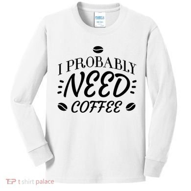 I Probably Need Coffee Kids Long Sleeve Shirt
