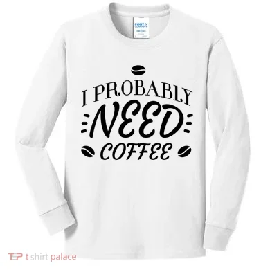 I Probably Need Coffee Kids Long Sleeve Shirt