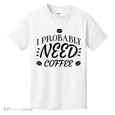 I Probably Need Coffee Kids T-Shirt
