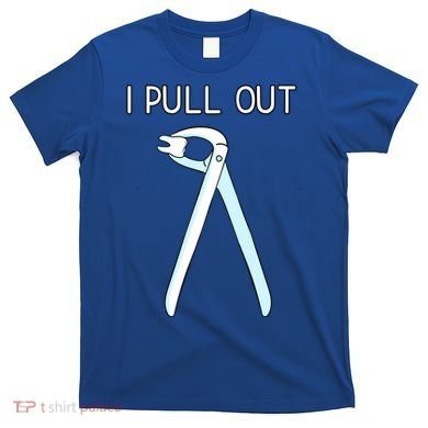 I Pull Out Dental Forceps Dentist Instruts Tooth Gift T-Shirt