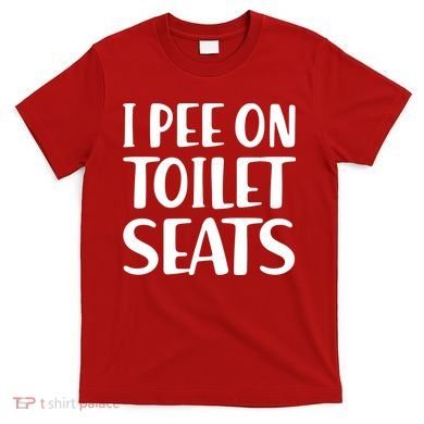 I Pee On Toilet Seats T-Shirt