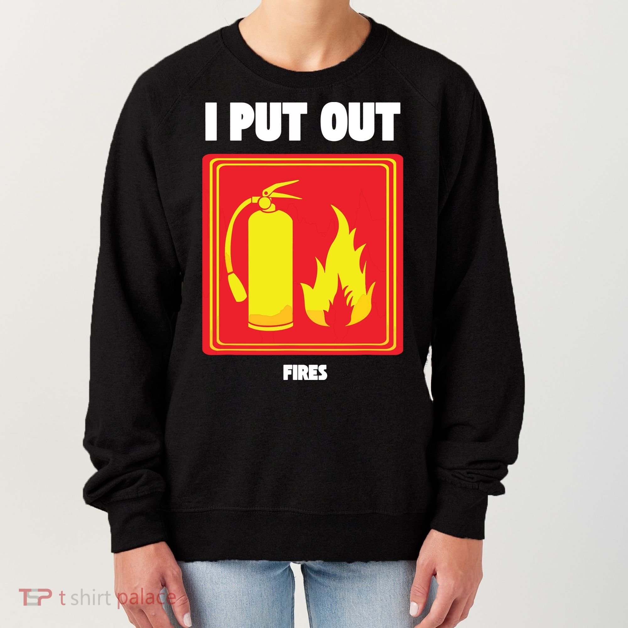 I Put Out Firefighter Fire Extinguisher I Put Out Fires Women's Sweatshirt
