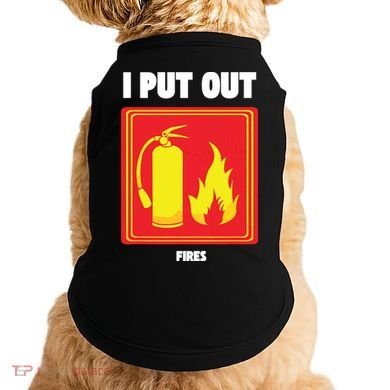 I Put Out Firefighter Fire Extinguisher I Put Out Fires Doggie Tank