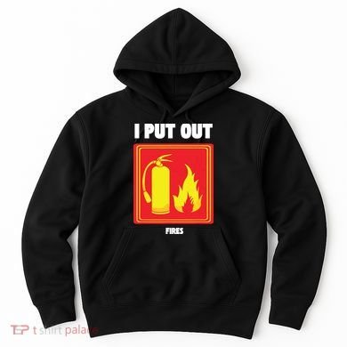 I Put Out Firefighter Fire Extinguisher I Put Out Fires Hoodie