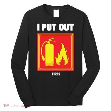 I Put Out Firefighter Fire Extinguisher I Put Out Fires Long Sleeve Shirt