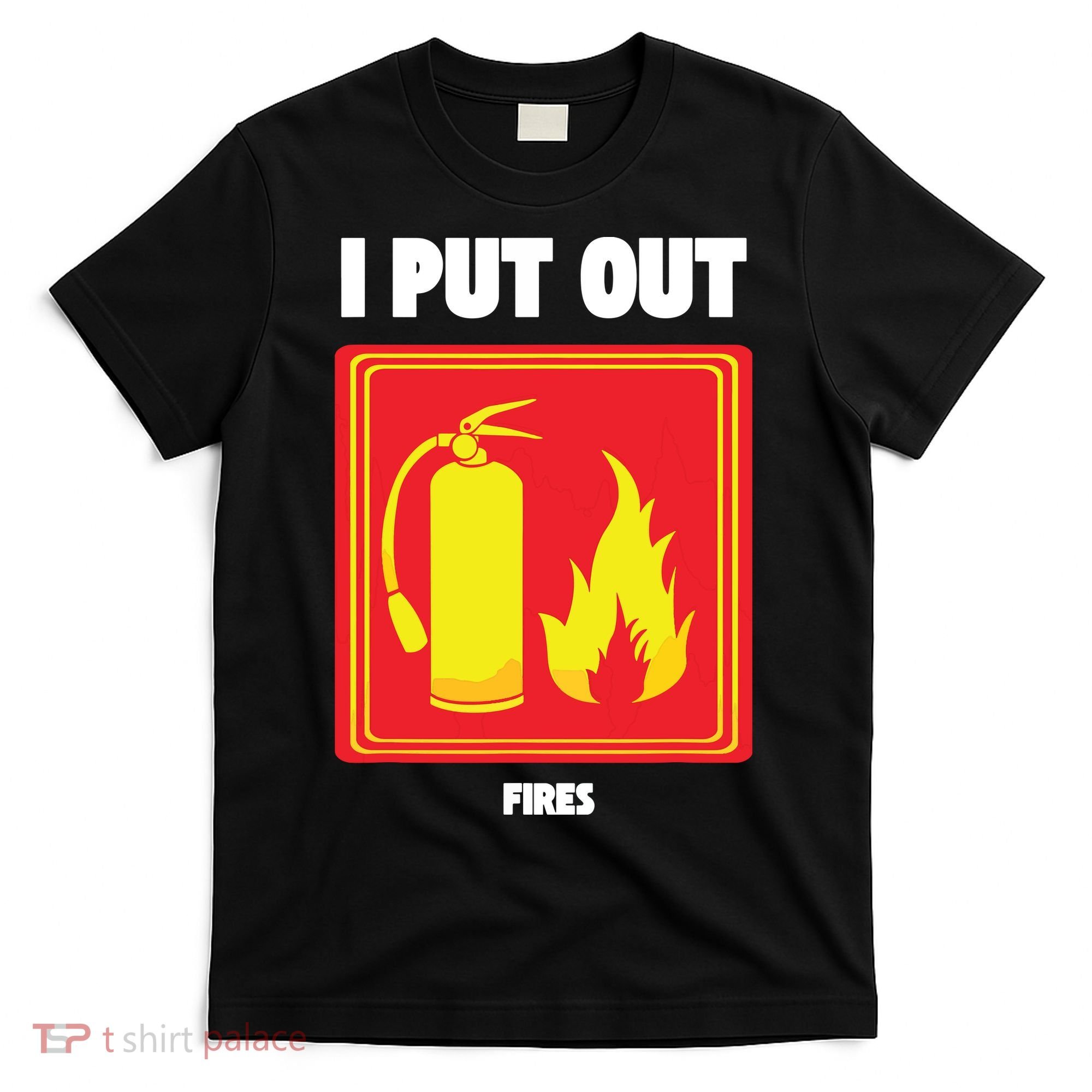 I Put Out Firefighter Fire Extinguisher I Put Out Fires T-Shirt