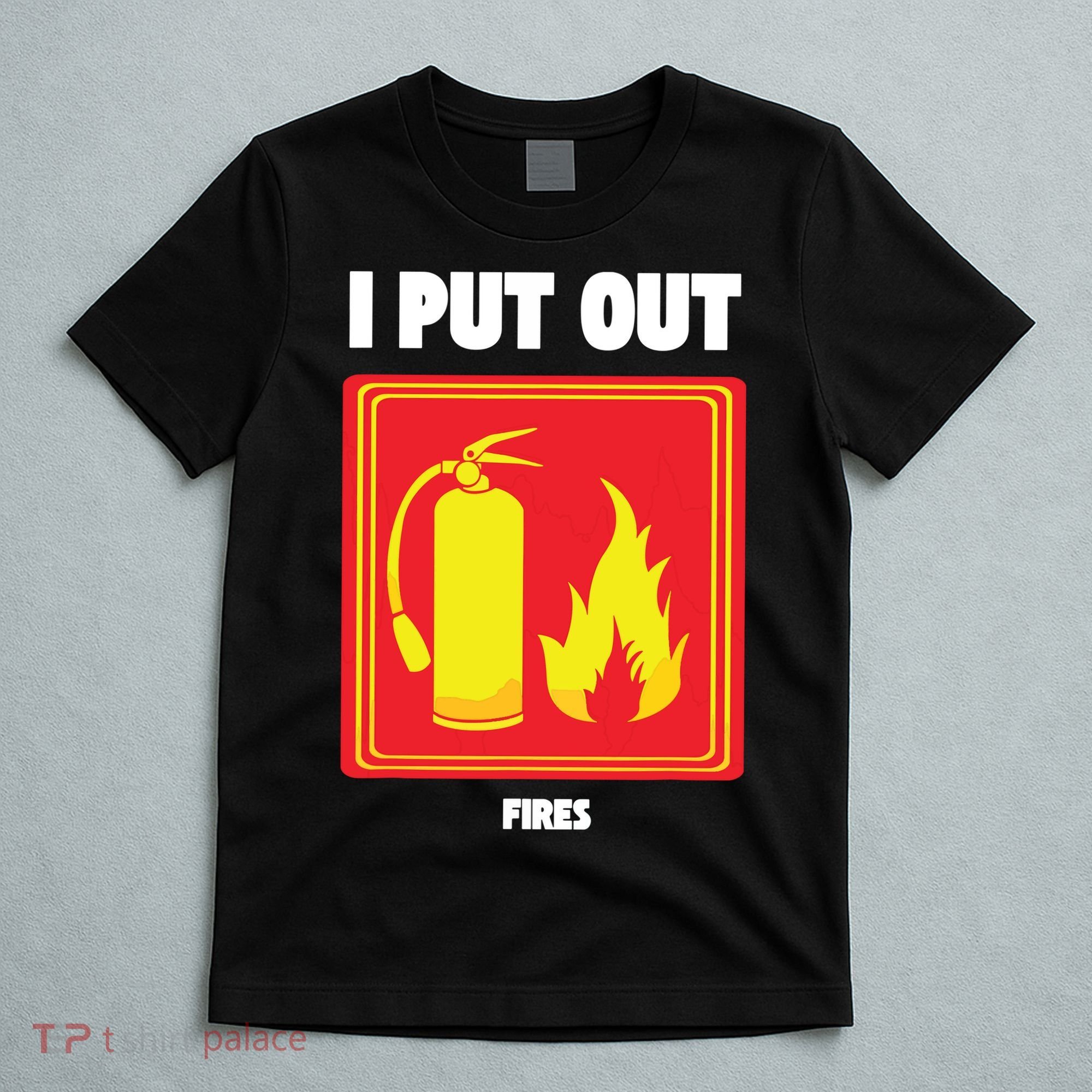 I Put Out Firefighter Fire Extinguisher I Put Out Fires T-Shirt