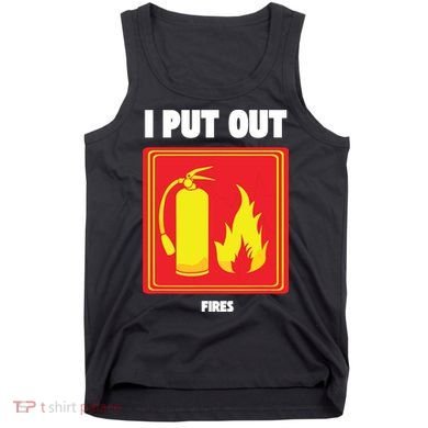 I Put Out Firefighter Fire Extinguisher I Put Out Fires Tank Top