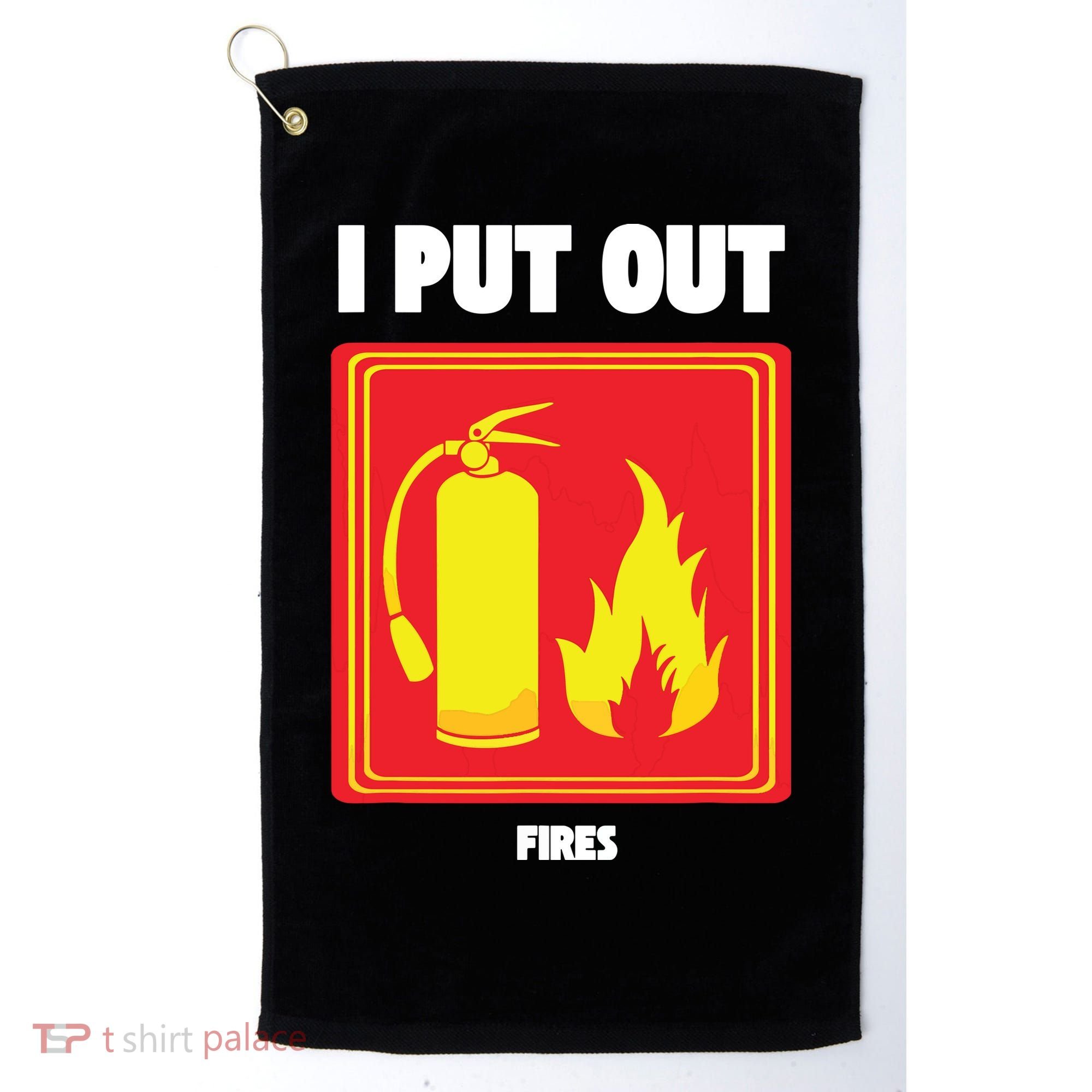 I Put Out Firefighter Fire Extinguisher I Put Out Fires Golf Towel
