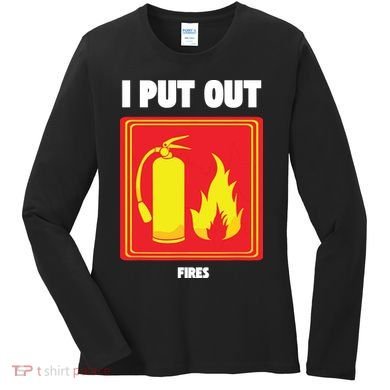 I Put Out Firefighter Fire Extinguisher I Put Out Fires Women's Long Sleeve Shirt
