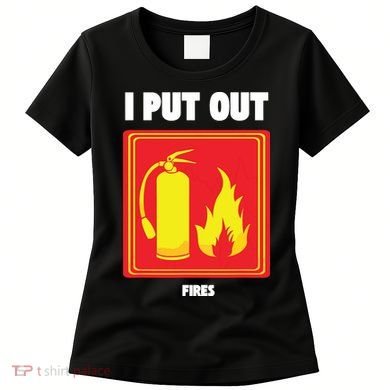 I Put Out Firefighter Fire Extinguisher I Put Out Fires Women's T-Shirt