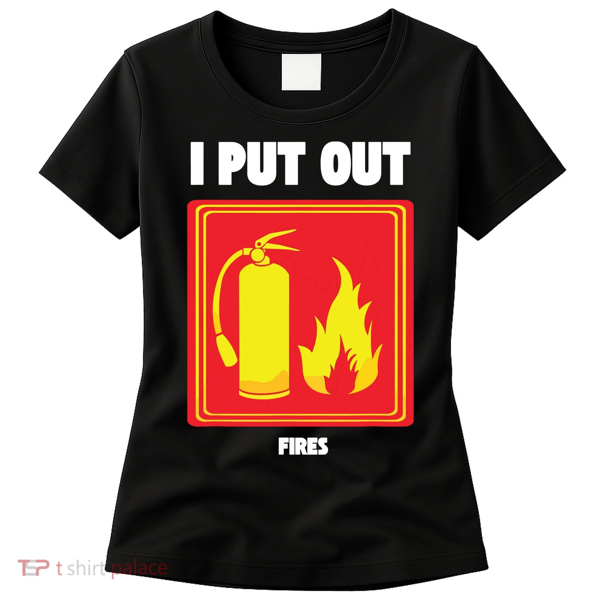 I Put Out Firefighter Fire Extinguisher I Put Out Fires Women's T-Shirt