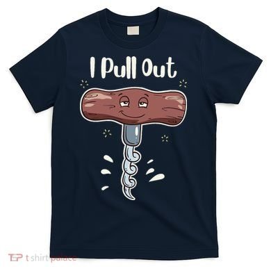 I Pull Out Wine Drinks Funny Corkscrew Meme Gift T-Shirt