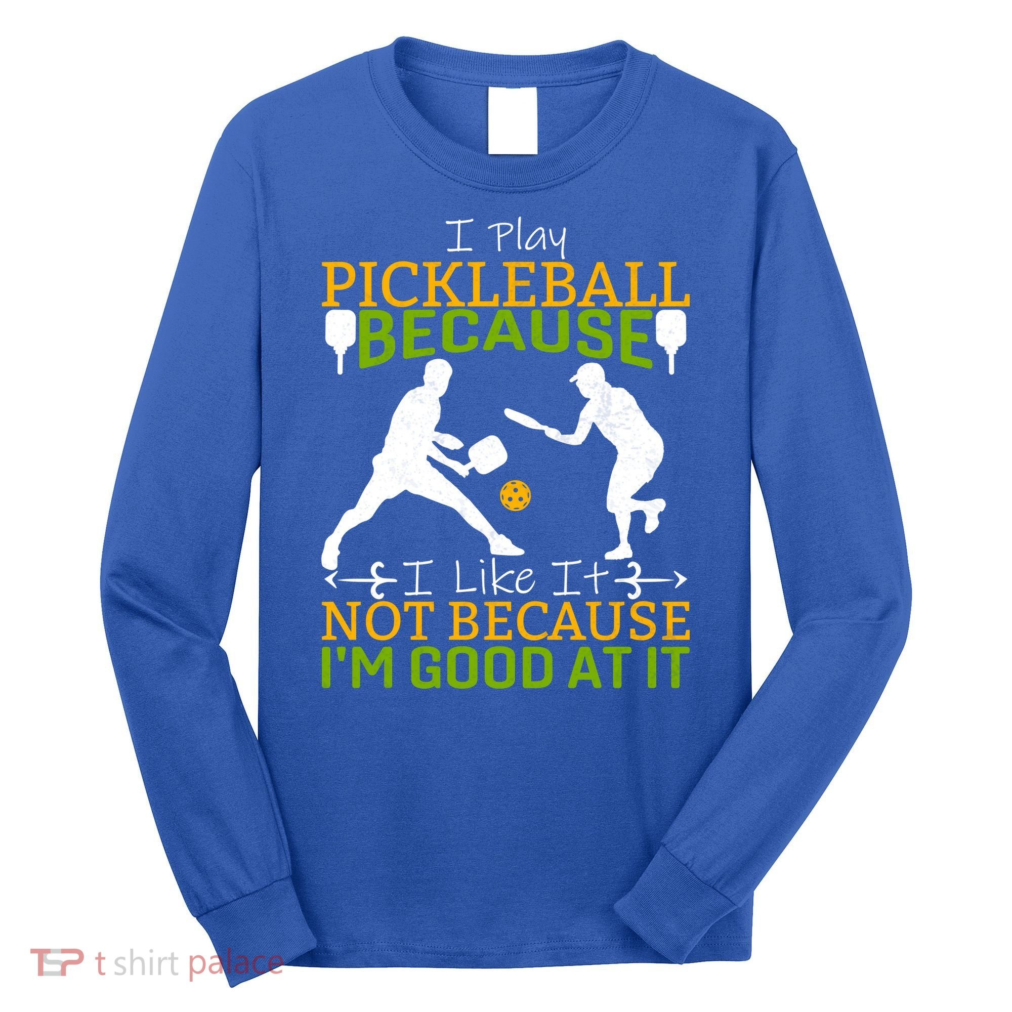 I Play Pickleball Because I Like It Not I'm Good At It Long Sleeve Shirt