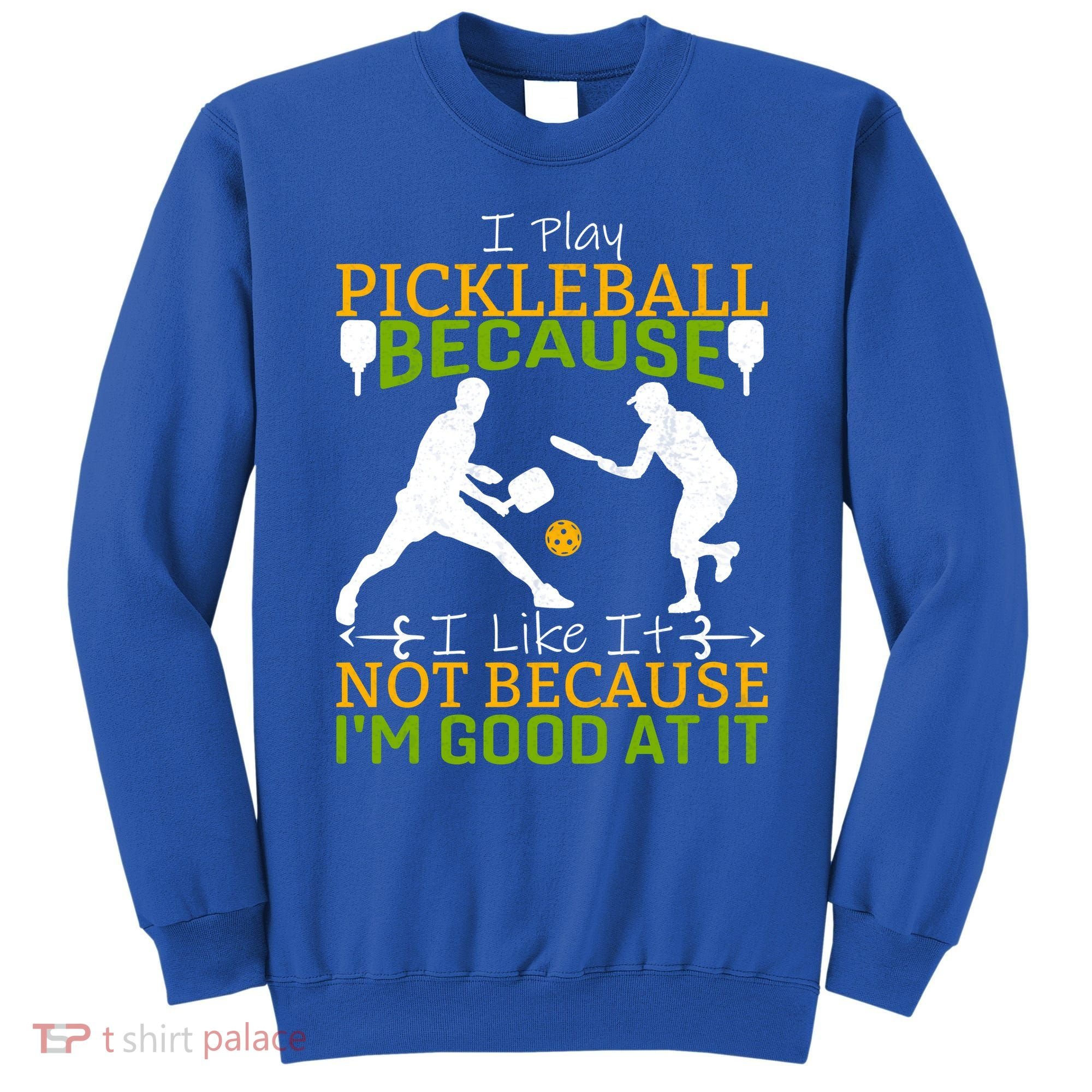 I Play Pickleball Because I Like It Not I'm Good At It Sweatshirt
