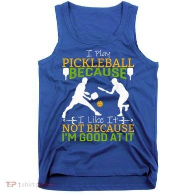 I Play Pickleball Because I Like It Not I'm Good At It Tank Top